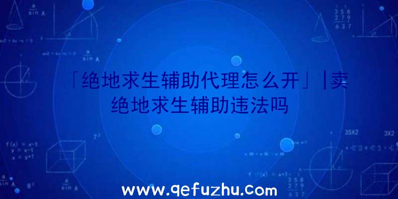 「绝地求生辅助代理怎么开」|卖绝地求生辅助违法吗